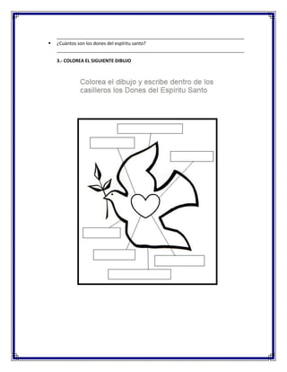 _________________________________________________________________________
▪ ¿Cuántos son los dones del espíritu santo?
_________________________________________________________________________
3.- COLOREA EL SIGUIENTE DIBUJO
 