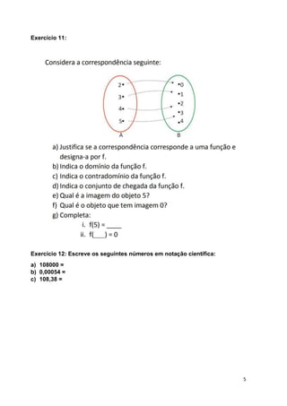 5
Exercício 11:
Exercício 12: Escreve os seguintes números em notação científica:
a) 108000 =
b) 0,00054 =
c) 108,38 =
 
