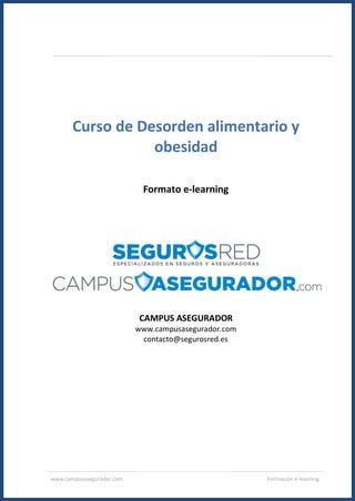www.campusasegurador.com Formación e-learning
Curso de Desorden alimentario y
obesidad
Formato e-learning
CAMPUS ASEGURADOR
www.campusasegurador.com
contacto@segurosred.es
 