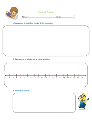 Ficha de Trabajo
1. Representa la adición a través de los conjuntos.
1.
2. Representa la adición en la recta numérica.
2.
3. Modela la adición
Nombre: __________________________Curso:____________
____________
 