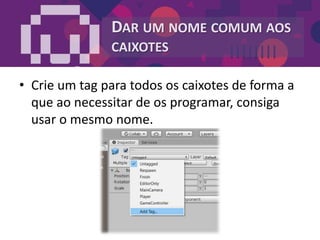DAR UM NOME COMUM AOS
CAIXOTES
• Crie um tag para todos os caixotes de forma a
que ao necessitar de os programar, consiga
usar o mesmo nome.
 