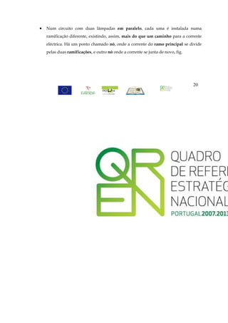 •   Num circuito com duas lâmpadas em paralelo, cada uma é instalada numa
    ramificação diferente, existindo, assim, mais do que um caminho para a corrente
    eléctrica. Há um ponto chamado nó, onde a corrente do ramo principal se divide
    pelas duas ramificações, e outro nó onde a corrente se junta de novo, fig.




                                                                                 20
 