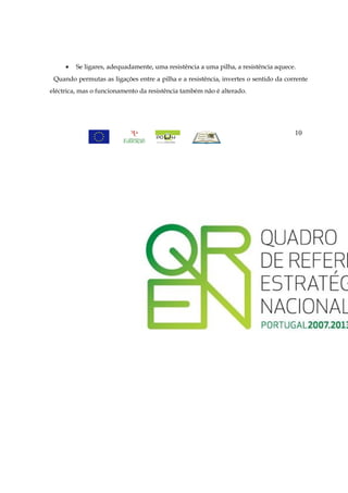 •   Se ligares, adequadamente, uma resistência a uma pilha, a resistência aquece.
 Quando permutas as ligações entre a pilha e a resistência, invertes o sentido da corrente
eléctrica, mas o funcionamento da resistência também não é alterado.




                                                                                     10
 