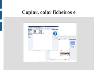Copiar, colar ficheiros e
       diretórios;
 