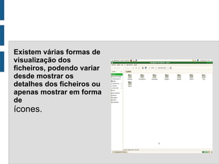 Existem várias formas de
visualização dos
ficheiros, podendo variar
desde mostrar os
detalhes dos ficheiros ou
apenas mostrar em forma
de
ícones.
 