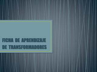 FICHA DE APRENDIZAJE
DE TRANSFORMADORES
 