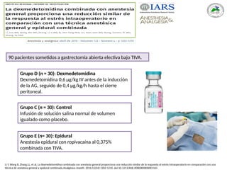 Li Y, Wang B, Zhang LL, et al. La dexmedetomidina combinada con anestesia general proporciona una reducción similar de la respuesta al estrés intraoperatorio en comparación con una
técnica de anestesia general y epidural combinada.Analgésico Anesth. 2016;122(4):1202-1210. doi:10.1213/ANE.0000000000001165
Grupo D (n = 30): Dexmedetomidina
Dexmedetomidina 0,6 μg/kg IV antes de la inducción
de la AG, seguido de 0,4 μg/kg/h hasta el cierre
peritoneal.
90 pacientes sometidos a gastrectomía abierta electiva bajo TIVA.
Grupo E (n= 30): Epidural
Anestesia epidural con ropivacaína al 0,375%
combinada con TIVA.
Grupo C (n = 30): Control
Infusión de solución salina normal de volumen
igualado como placebo.
 