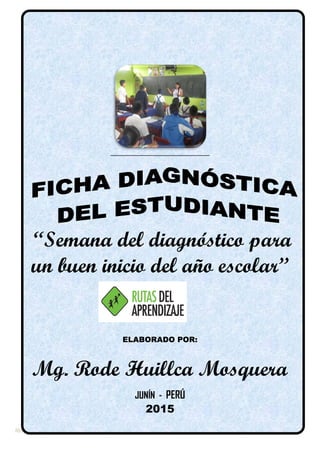 I.E. “…………………”
RHM/2014
“Semana del diagnóstico para
un buen inicio del año escolar”
ELABORADO POR:
Mg. Rode Huillca Mosquera
JUNÍN - PERÚ
2015
 