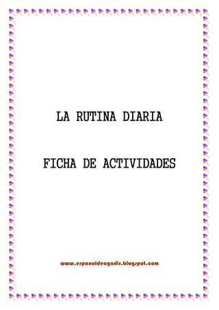 LA RUTINA DIARIA
FICHA DE ACTIVIDADES
www.espanoldeagadir.blogspot.com
 