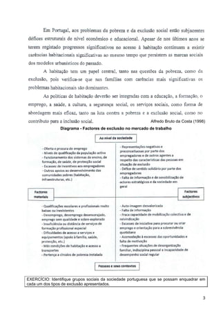 Alfredo Bruto da Costa (1998)
                Diagrama - Factores de exclusão no mercado de trabalho




EXERCÍCIO: Identifique grupos sociais da sociedade portuguesa que se possam enquadrar em
cada um dos tipos de exclusão apresentados.


                                                                                        3
 