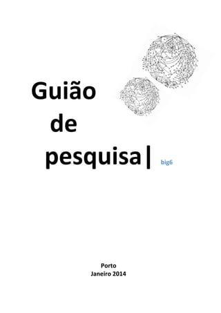 Guião
de
pesquisa| big6
Porto
Janeiro 2014
 