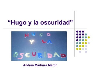 “Hugo y la oscuridad”




    Andrea Martínez Martín
 