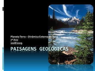 Planeta Terra – Dinâmica Externa da Terra
7º Ano
2008/2009

PAISAGENS GEOLÓGICAS
 