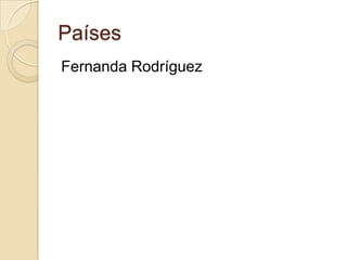 Países
Fernanda Rodríguez
 
