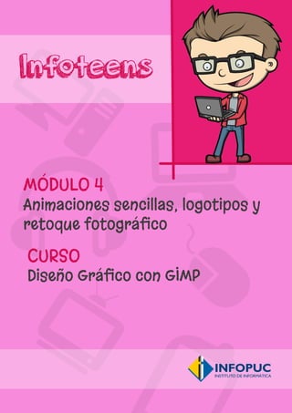 Infoteens
CURSO
Diseño Gráﬁco con GIMP
MÓDULO 4
Animaciones sencillas, logotipos y
retoque fotográﬁco
 