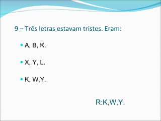 9 – Três letras estavam tristes. Eram: A, B, K. X, Y, L. K, W,Y.  R:K,W,Y. 