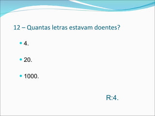 12 – Quantas letras estavam doentes? 4.  20. 1000.  R:4. 