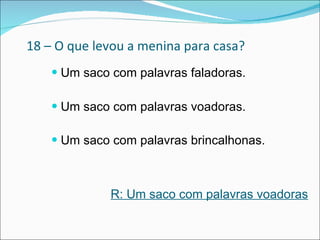 18 – O que levou a menina para casa? Um saco com palavras faladoras. Um saco com palavras voadoras.  Um saco com palavras brincalhonas.   R: Um saco com palavras voadoras 