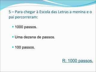 5 – Para chegar à Escola das Letras a menina e o pai percorreram: 1000 passos. Uma dezena de passos. 100 passos.  R: 1000 passos. 