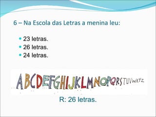 6 – Na Escola das Letras a menina leu: 23 letras.  26 letras. 24 letras.   R: 26 letras. 