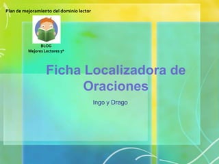 Plan de mejoramiento del dominio lector BLOG  Mejores Lectores 3º Ficha Localizadora de Oraciones Ingo y Drago 