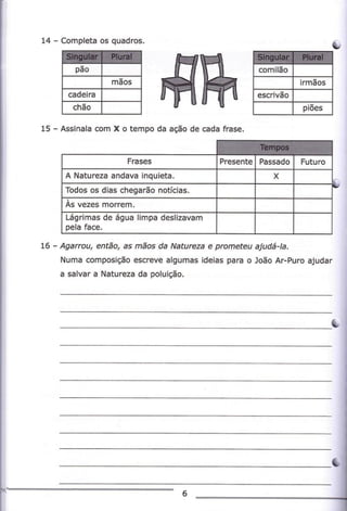 15

#n--,'.4

- Aslnala

com

x o

Lempo da ação de cãda

rÉ*,

a Natureza andava inqui€ta

as méos da Natuea e prcmeftu aludá1a.
Numa composição escrevê algumãs ideias para o João ar"Purc êjudãr

Agarro!, ehttu,

a salvar a Natu.€zâ dã poluição,

 