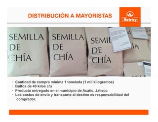 •  Cantidad de compra mínima 1 tonelada (1 mil kilogramos)
•  Bultos de 40 kilos c/u
•  Producto entregado en el municipio de Acatic, Jalisco
•  Los costos de envío y transporte al destino es responsabilidad del
comprador.
DISTRIBUCIÓN A MAYORISTAS
	
  
 