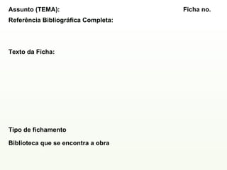 Assunto (TEMA):                      Ficha no.
Referência Bibliográfica Completa:




Texto da Ficha:




Tipo de fichamento

Biblioteca que se encontra a obra
 