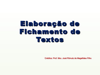 Elabor ação                     de
Fichamento                      de
    Textos

     Créditos: Prof. Msc. José Rômulo de Magalhães Filho
 