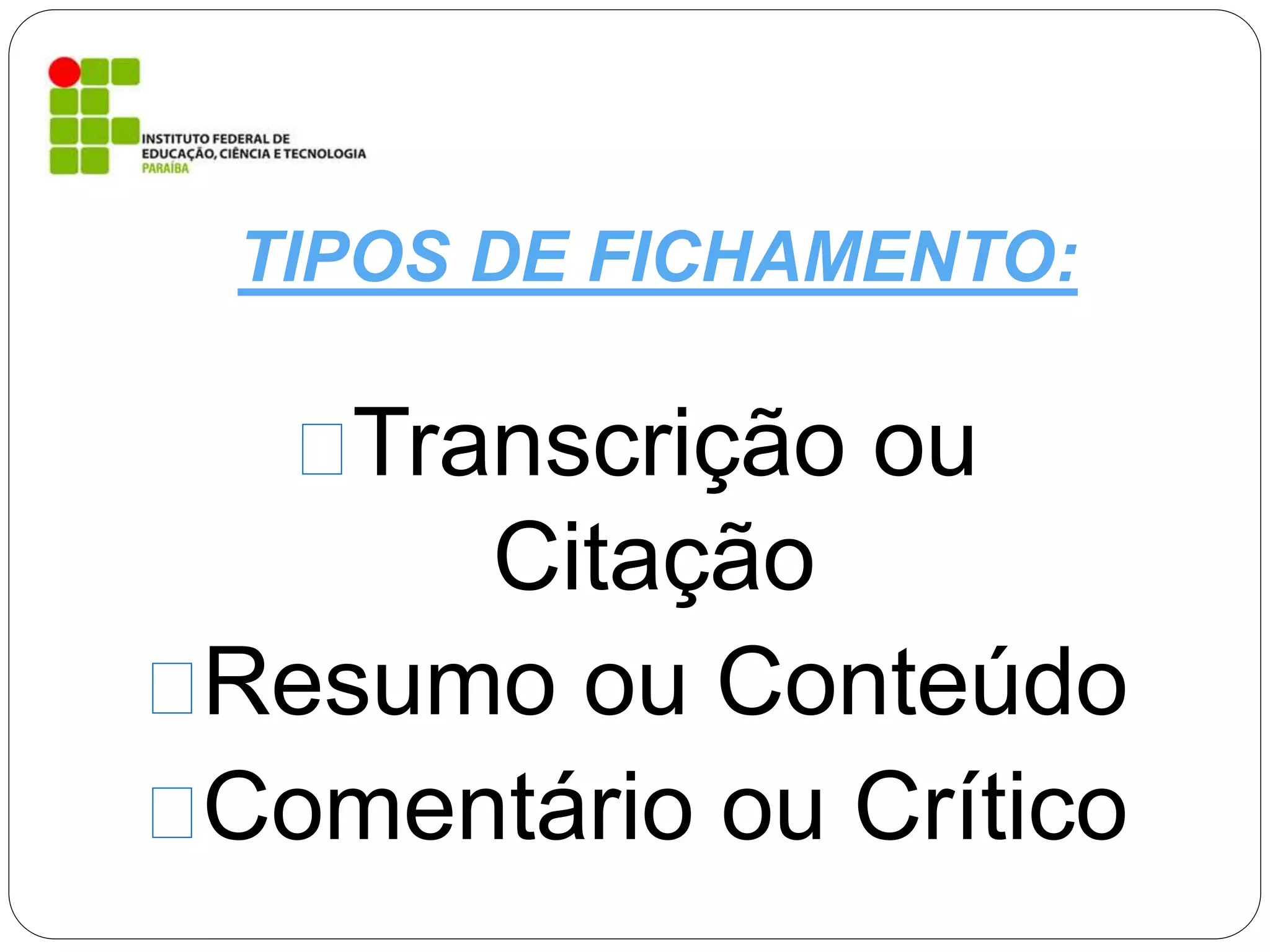 Transcrição ou
Citação
Resumo ou Conteúdo
Comentário ou Crítico
TIPOS DE FICHAMENTO:
 