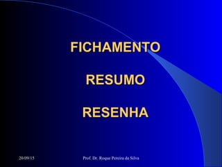 20/09/15 Prof. Dr. Roque Pereira da Silva
FICHAMENTOFICHAMENTO
RESUMORESUMO
RESENHARESENHA
 