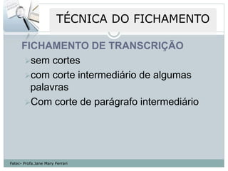 FICHAMENTO DE TRANSCRIÇÃO
       sem cortes
       com corte intermediário de algumas
        palavras
       Com corte de parágrafo intermediário




Fatec- Profa.Jane Mary Ferrari
 