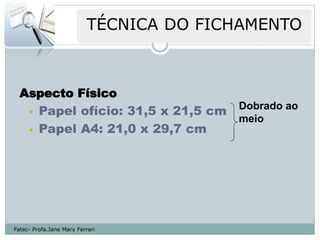 Aspecto Físico
    Papel ofício: 31,5 x 21,5 cm
                                    Dobrado ao
                                    meio
    Papel A4: 21,0 x 29,7 cm




Fatec- Profa.Jane Mary Ferrari
 