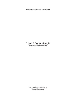 Universidade de Sorocaba




O que é Comunicação
  Texto de Vilém Flusser




  Luiz Guilherme Amaral
      Sorocaba, 2013
 