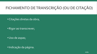FICHAMENTO DETRANSCRIÇÃO (OU DE CITAÇÃO)
•Citações diretas da obra;
•Rigor ao transcrever;
•Uso de aspas;
•Indicação da página.
11/23
 