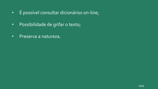• É possível consultar dicionários on-line;
• Possibilidade de grifar o texto;
• Preserva a natureza.
21/23
 
