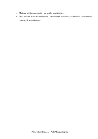 Maria Glalcy Fequetia –PCNP LínguaInglesa
 Mudança de visão de mundo e de hábitos educacionais;
 Fazer docente muito mais complexo – colaborador, facilitador, incentivador e avaliador do
processo de aprendizagem;
 