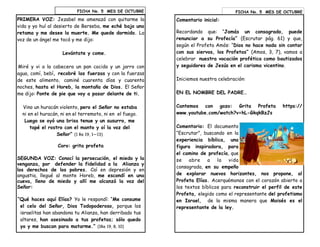 FICHA No. 5 MES DE OCTUBRE
PRIMERA VOZ: Jezabel me amenazó con quitarme la
vida y yo huí al desierto de Berseba, me eché bajo una
retama y me desee la muerte. Me quede dormido. La
voz de un ángel me tocó y me dijo:
Levántate y come.
Miré y vi a la cabecera un pan cocido y un jarro con
agua, comí, bebí, recobré las fuerzas y con la fuerzas
de este alimento, caminé cuarenta días y cuarenta
noches, hasta el Horeb, la montaña de Dios. El Señor
me dijo: Ponte de pie que voy a pasar delante de ti.
Vino un huracán violento, pero el Señor no estaba
ni en el huracán, ni en el terremoto, ni en el fuego.
Luego se oyó una brisa tenue y un susurro, me
tapé el rostro con el manto y oí la voz del
Señor” (1 Re 19, 1—13)
Coro: grita profeta
SEGUNDA VOZ: Conocí la persecución, el miedo y la
venganza, por defender la fidelidad a la Alianza y
los derechos de los pobres. Caí en depresión y en
angustia, llegué al monte Horeb, me escondí en una
cueva, lleno de miedo y allí me alcanzó la voz del
Señor:
“Qué haces aquí Elías? Yo le respondí: “Me consume
el celo del Señor, Dios Todopoderoso, porque los
israelitas han abandona tu Alianza, han derribado tus
altares, han asesinado a tus profetas; sólo quedo
yo y me buscan para matarme.” (1Re 19, 8, 10)
Comentario inicial:
Recordando que: “Jamás un consagrado, puede
renunciar a su Profecía” (Escrutar pág. 61) y que,
según el Profeta Amós: “Dios no hace nada sin contar
con sus siervos, los Profetas” (Amos, 3, 7), vamos a
celebrar nuestra vocación profética como bautizados
y seguidores de Jesús en el carisma vicentino.
Iniciemos nuestra celebración:
EN EL NOMBRE DEL PADRE…
Cantemos con gozo: Grita Profeta https://
www.youtube.com/watch?v=hL-GkqkBzJs
Comentario: El documento
“Escrutar”, buscando en la
experiencia bíblica, una
figura inspiradora, para
el camino de profecía, que
se abre a la vida
consagrada, en su empeño
de explorar nuevos horizontes, nos propone, al
Profeta Elías. Acerquémonos con el corazón abierto a
los textos bíblicos para reconstruir el perfil de este
Profeta, elegido como el representante del profetismo
en Israel, de la misma manera que Moisés es el
representante de la ley.
FICHA No. 5 MES DE OCTUBRE
 