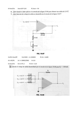 A=Vout/Vin Vout=30*-0,3V R Vout = -9V
Vin/R1=Vout/Rf Vin/12KΩ = -2, 4/360KΩ R Vin =-0,08V
A=1+R2/R1 A= 1+ 200KΩ/20KΩ A=11V
A=Vout/Vin Vin=11*0, 5 R Vin = 5,5V
 
