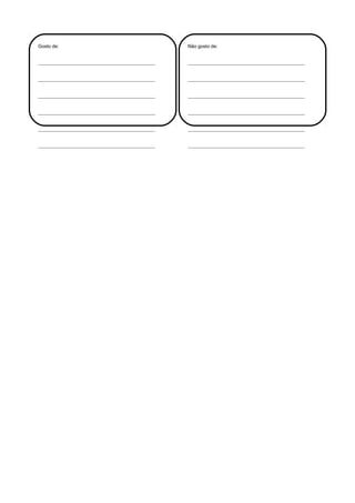 Gosto de:                                           Não gosto de:


_________________________________________________   _________________________________________________


_________________________________________________   _________________________________________________


_________________________________________________   _________________________________________________


_________________________________________________   _________________________________________________


_________________________________________________   _________________________________________________


_________________________________________________   _________________________________________________
 