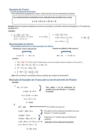 Equações do 2º grau
 Lei do Anulamento do Produto
Para resolvermos equações do 2º grau, vamos recorrer à lei do anulamento do produto.
Atenção: Esta lei só pode ser aplicada se tivermos um produto no primeiro membro da equação e o 2º membro da
equação for 0.
Decomposição em fatores
 Propriedade distributiva na decomposição em fatores
Nota: Para confirmar o resultado, efetua o produto que acabas te de descobrir.
Resolução de Equações do 2º grau pela Lei do Anulamento do Produto
2.
 