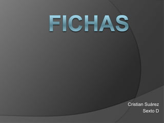 Fichas,[object Object],Cristian Suárez,[object Object],Sexto D,[object Object]