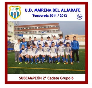 U.D. MAIRENA DEL ALJARAFE
      Temporada 2011 / 2012




SUBCAMPEÓN 2ª Cadete Grupo 6
 