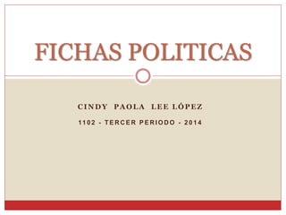 FICHAS POLITICAS 
CINDY PAOLA LEE LÓPEZ 
11 0 2 - TERCER PERIODO - 2014 
 