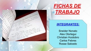 FICHAS DE
TRABAJO
INTEGRANTES:
Sneider Nonato
Alex Olortegui
Christian Huidobro
Carlos Febres
Rosse Salcedo
 