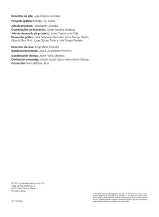 © 2015 by Santillana Educación, S. L.
Avda. de los Artesanos, 6
28760 Tres Cantos, Madrid
Printed in Spain
CP: 525165
Dirección de arte: José Crespo González.
Proyecto gráfico: Estudio Pep Carrió.
Jefa de proyecto: Rosa Marín González.
Coordinación de ilustración: Carlos Aguilera Sevillano.
Jefe de desarrollo de proyecto: Javier Tejeda de la Calle.
Desarrollo gráfico: Raúl de Andrés González, Rosa Barriga Gaitán,
Olga de Dios Ruiz, Jorge Gómez Tobar y Julia Ortega Peralejo.
Dirección técnica: Jorge Mira Fernández.
Subdirección técnica: José Luis Verdasco Romero.
Coordinación técnica: Javier Pulido Martínez.
Confección y montaje: Victoria Lucas Díaz e Hilario Simón Macías.
Corrección: Nuria del Peso Ruiz.
La presente obra está protegida por las leyes de derechos de autor y su pro-
piedad intelectual le corresponde a Santillana. A los legítimos usuarios de la
misma solo les está permitido realizar fotocopias para su uso como material
de aula. Queda prohibida cualquier utilización fuera de los usos permitidos,
especialmente aquella que tenga fines comerciales.
 