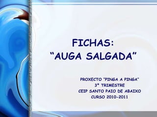 FICHAS: “AUGA SALGADA” PROXECTO “PINGA A PINGA” 3º TRIMESTRE CEIP SANTO PAIO DE ABAIXO CURSO 2010-2011 