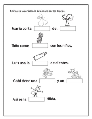 Completa las oraciones guiandote por los dibujos.
María corta
T
oño come con los niños.
de dientes.
y un
del
Luis usa la
Así es la Hilda.
Gabi tiene una
 