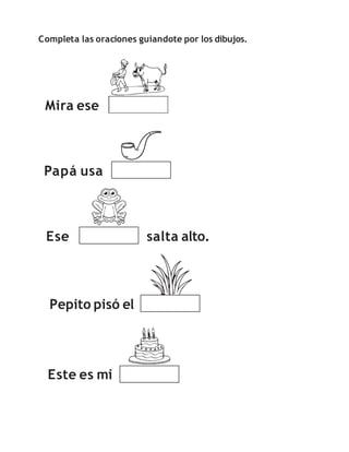Completa las oraciones guiandote por los dibujos.
Mira ese
Papá usa
Ese salta alto.
Este es mi
Pepito pisó el
 
