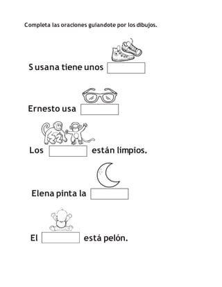 Completa las oraciones guiandote por los dibujos.
S usana tiene unos
Ernesto usa
Los están limpios.
El está pelón.
Elena pinta la
 